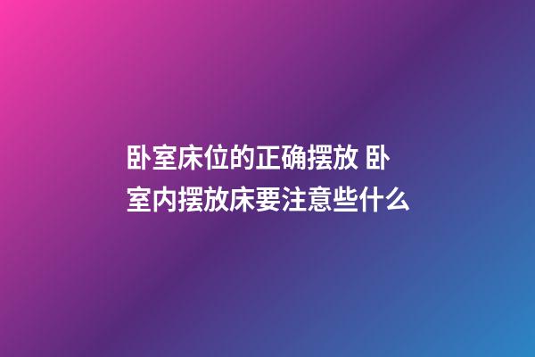卧室床位的正确摆放 卧室内摆放床要注意些什么